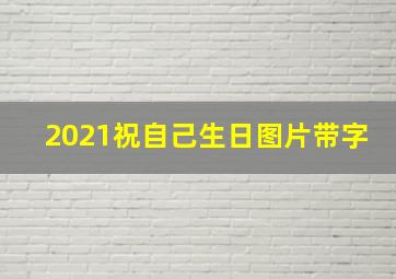 2021祝自己生日图片带字