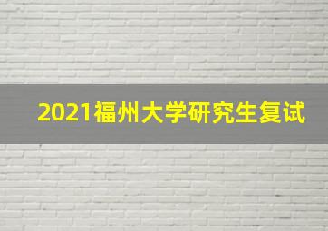 2021福州大学研究生复试