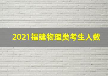 2021福建物理类考生人数