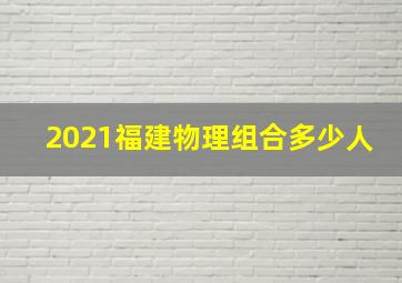 2021福建物理组合多少人