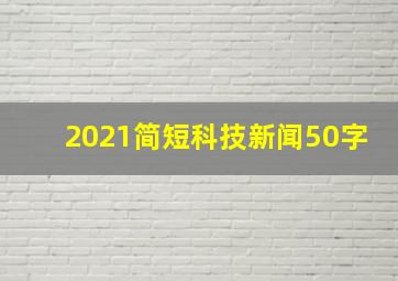 2021简短科技新闻50字