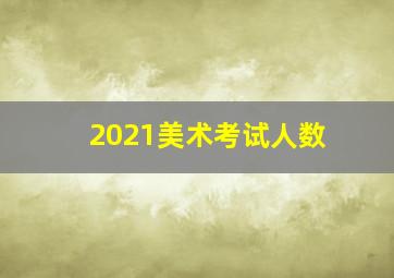 2021美术考试人数