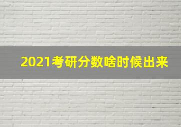 2021考研分数啥时候出来