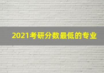 2021考研分数最低的专业