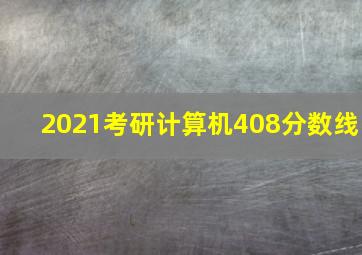 2021考研计算机408分数线