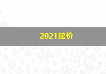 2021蛇价