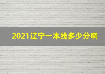 2021辽宁一本线多少分啊