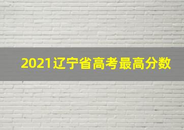 2021辽宁省高考最高分数