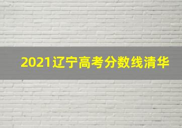 2021辽宁高考分数线清华