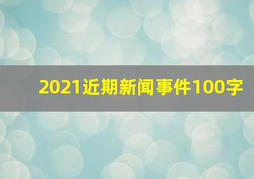 2021近期新闻事件100字