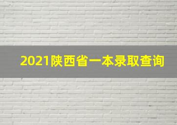 2021陕西省一本录取查询