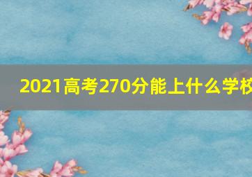 2021高考270分能上什么学校