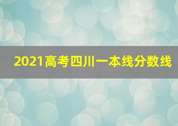 2021高考四川一本线分数线