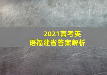 2021高考英语福建省答案解析