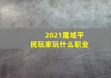 2021魔域平民玩家玩什么职业