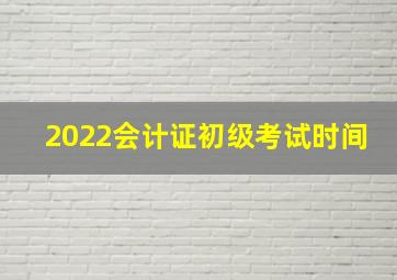 2022会计证初级考试时间