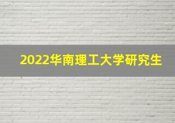 2022华南理工大学研究生