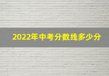 2022年中考分数线多少分