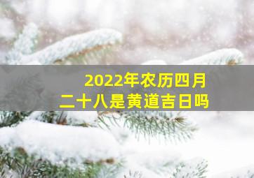 2022年农历四月二十八是黄道吉日吗