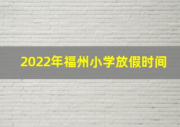 2022年福州小学放假时间