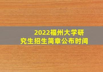 2022福州大学研究生招生简章公布时间