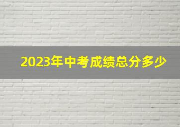 2023年中考成绩总分多少