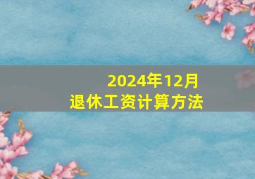 2024年12月退休工资计算方法