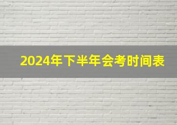 2024年下半年会考时间表