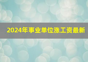 2024年事业单位涨工资最新