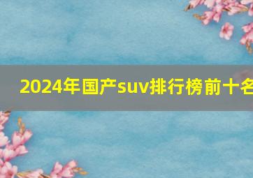 2024年国产suv排行榜前十名