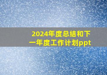 2024年度总结和下一年度工作计划ppt