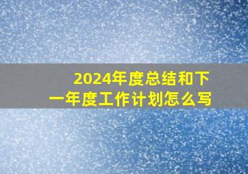 2024年度总结和下一年度工作计划怎么写