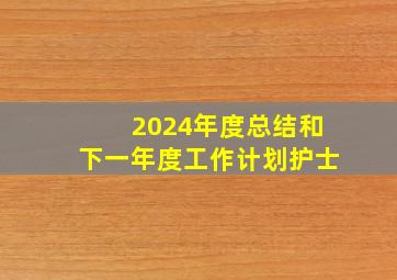 2024年度总结和下一年度工作计划护士