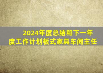 2024年度总结和下一年度工作计划板式家具车间主任