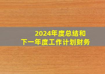 2024年度总结和下一年度工作计划财务