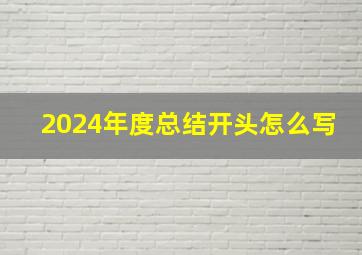 2024年度总结开头怎么写