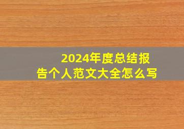 2024年度总结报告个人范文大全怎么写