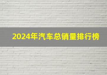 2024年汽车总销量排行榜