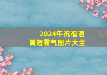 2024年祝福语简短霸气图片大全