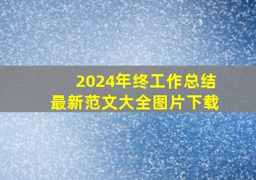 2024年终工作总结最新范文大全图片下载