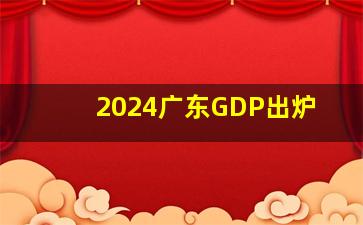 2024广东GDP出炉