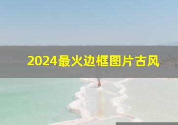 2024最火边框图片古风