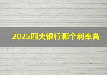 2025四大银行哪个利率高