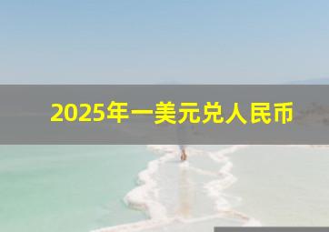 2025年一美元兑人民币