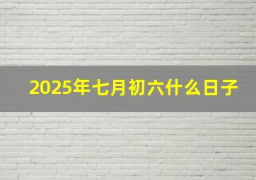 2025年七月初六什么日子