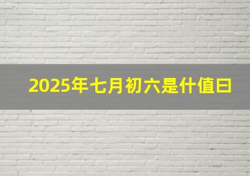 2025年七月初六是什值曰