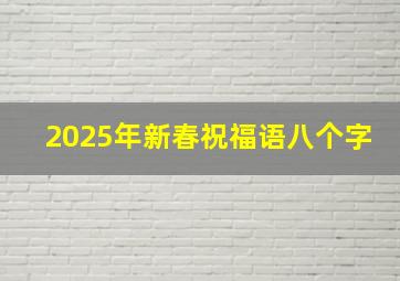 2025年新春祝福语八个字