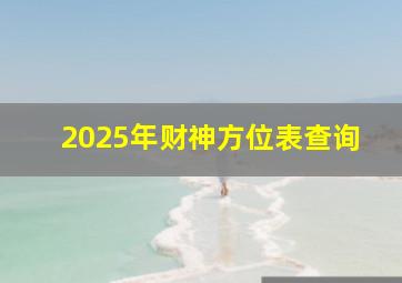 2025年财神方位表查询