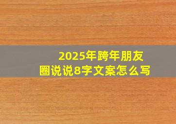 2025年跨年朋友圈说说8字文案怎么写