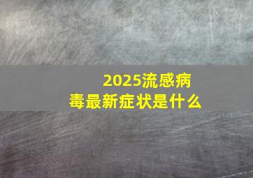 2025流感病毒最新症状是什么